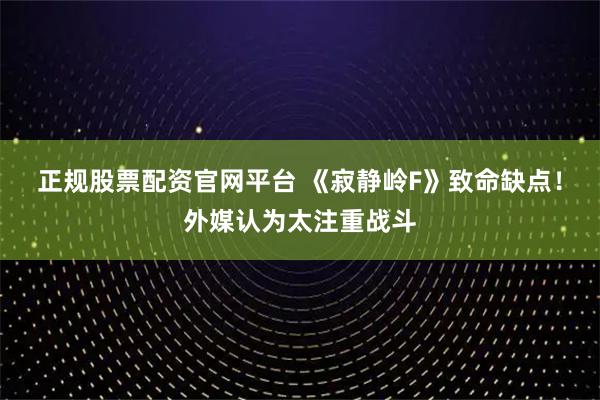 正规股票配资官网平台 《寂静岭F》致命缺点！外媒认为太注重战斗