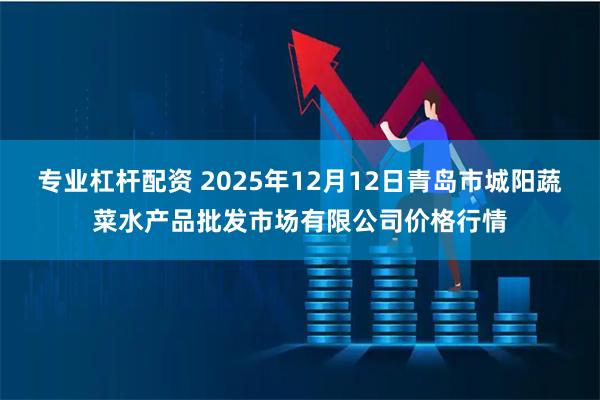 专业杠杆配资 2025年12月12日青岛市城阳蔬菜水产品批发市场有限公司价格行情