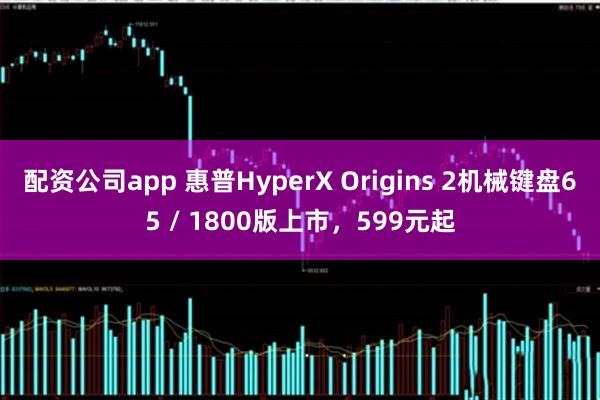 配资公司app 惠普HyperX Origins 2机械键盘65 / 1800版上市，599元起