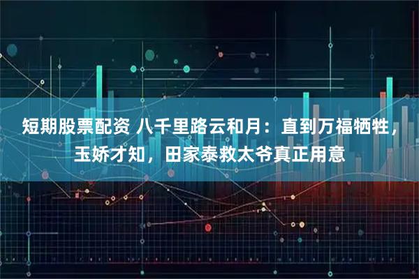 短期股票配资 八千里路云和月：直到万福牺牲，玉娇才知，田家泰救太爷真正用意
